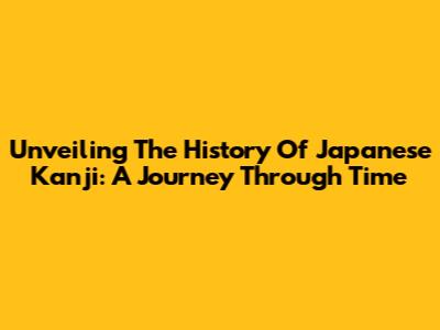 Unveiling The History Of Japanese Kanji: A Journey Through Time