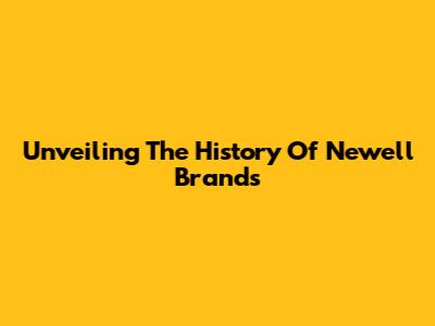Unveiling The History Of Newell Brands