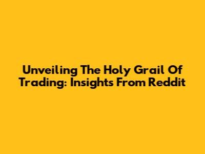 Unveiling The Holy Grail Of Trading: Insights From Reddit