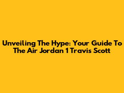 Unveiling The Hype: Your Guide To The Air Jordan 1 Travis Scott