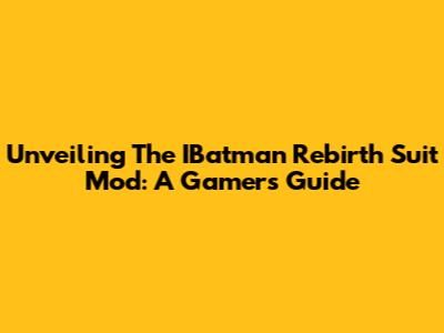 Unveiling The IBatman Rebirth Suit Mod: A Gamer's Guide