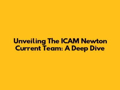 Unveiling The ICAM Newton Current Team: A Deep Dive