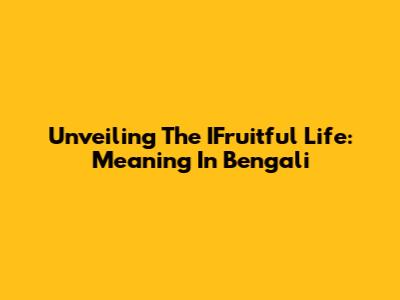 Unveiling The IFruitful Life: Meaning In Bengali