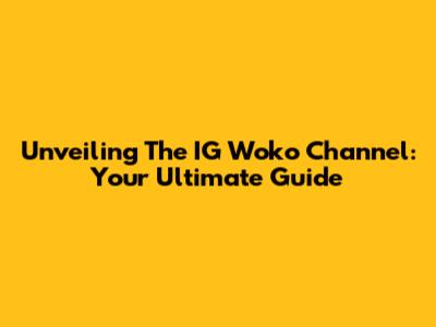 Unveiling The IG Woko Channel: Your Ultimate Guide