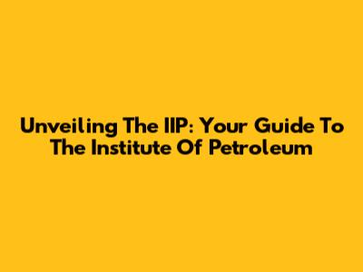 Unveiling The IIP: Your Guide To The Institute Of Petroleum