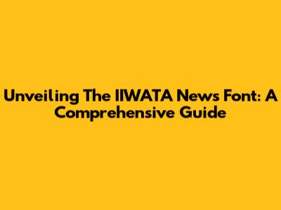 Unveiling The IIWATA News Font: A Comprehensive Guide