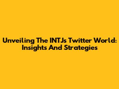 Unveiling The INTJ's Twitter World: Insights And Strategies