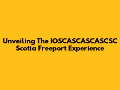 Unveiling The IOSCASCASCASCSC Scotia Freeport Experience