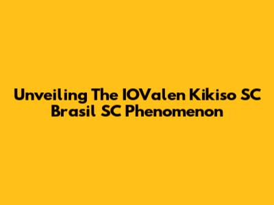 Unveiling The IOValen Kikiso SC Brasil SC Phenomenon