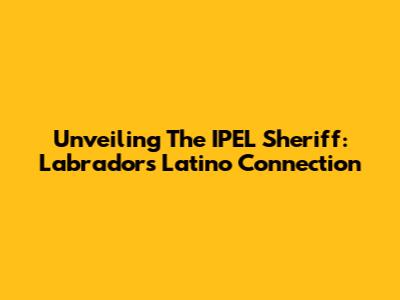 Unveiling The IPEL Sheriff: Labrador's Latino Connection