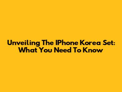 Unveiling The IPhone Korea Set: What You Need To Know