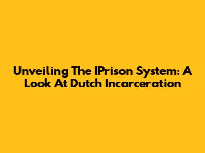 Unveiling The IPrison System: A Look At Dutch Incarceration