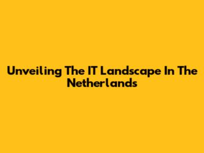 Unveiling The IT Landscape In The Netherlands