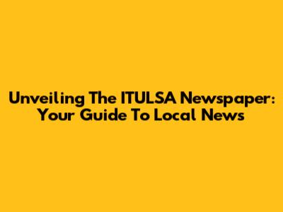 Unveiling The ITULSA Newspaper: Your Guide To Local News