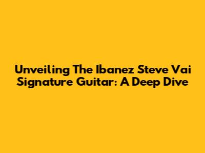 Unveiling The Ibanez Steve Vai Signature Guitar: A Deep Dive