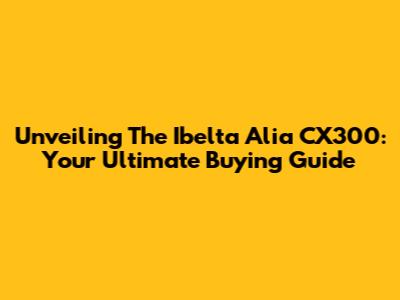 Unveiling The Ibelta Alia CX300: Your Ultimate Buying Guide