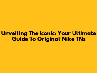 Unveiling The Iconic: Your Ultimate Guide To Original Nike TNs
