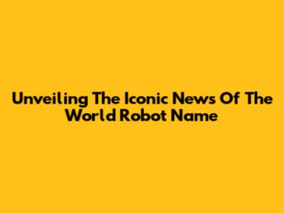 Unveiling The Iconic 'News Of The World' Robot Name