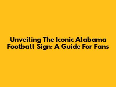 Unveiling The Iconic Alabama Football Sign: A Guide For Fans