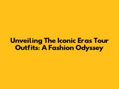 Unveiling The Iconic Eras Tour Outfits: A Fashion Odyssey