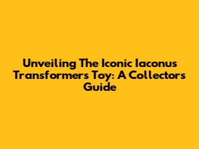 Unveiling The Iconic Iaconus Transformers Toy: A Collector's Guide