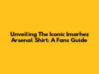 Unveiling The Iconic Imarhez Arsenal Shirt: A Fan's Guide