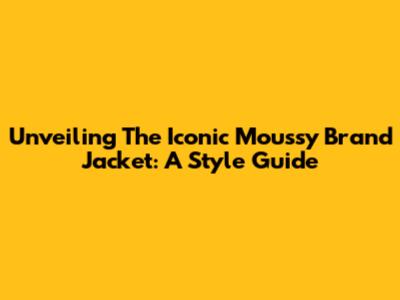 Unveiling The Iconic Moussy Brand Jacket: A Style Guide