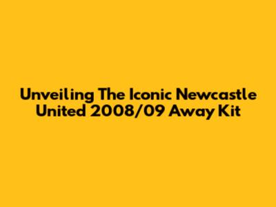 Unveiling The Iconic Newcastle United 2008/09 Away Kit