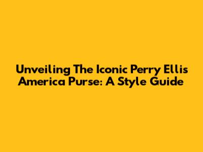 Unveiling The Iconic Perry Ellis America Purse: A Style Guide