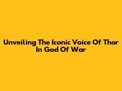 Unveiling The Iconic Voice Of Thor In God Of War