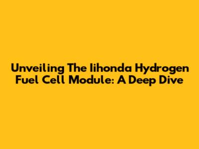 Unveiling The Iihonda Hydrogen Fuel Cell Module: A Deep Dive