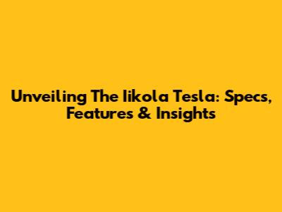 Unveiling The Iikola Tesla: Specs, Features & Insights