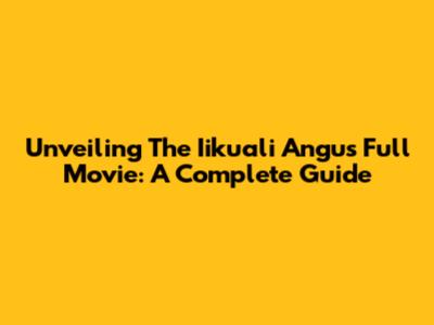 Unveiling The Iikuali Angus Full Movie: A Complete Guide