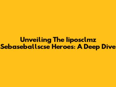 Unveiling The Iiposclmz Sebaseballscse Heroes: A Deep Dive