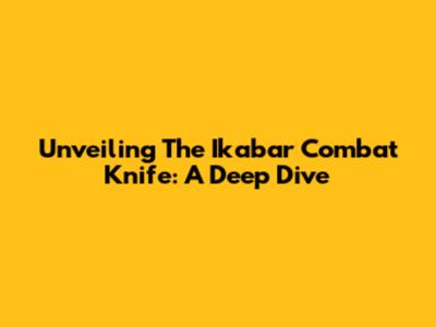 Unveiling The Ikabar Combat Knife: A Deep Dive