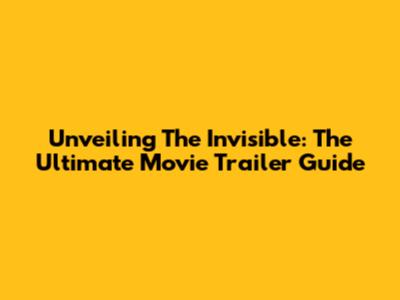 Unveiling The Invisible: The Ultimate Movie Trailer Guide