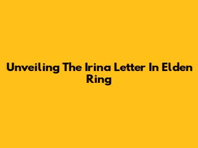 Unveiling The Irina Letter In Elden Ring