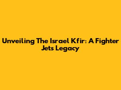 Unveiling The Israel Kfir: A Fighter Jet's Legacy