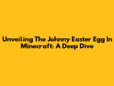 Unveiling The Johnny Easter Egg In Minecraft: A Deep Dive