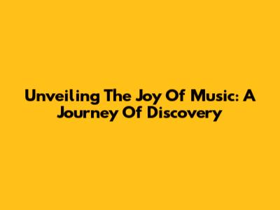 Unveiling The Joy Of Music: A Journey Of Discovery