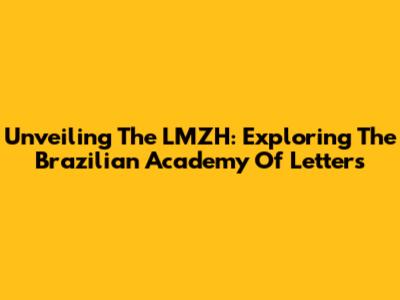 Unveiling The LMZH: Exploring The Brazilian Academy Of Letters