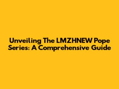 Unveiling The LMZHNEW Pope Series: A Comprehensive Guide