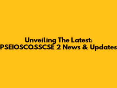 Unveiling The Latest: PSEIOSCQSSCSE 2 News & Updates