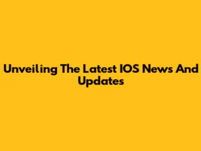 Unveiling The Latest IOS News And Updates