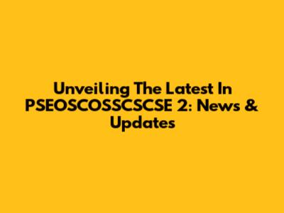 Unveiling The Latest In PSEOSCOSSCSCSE 2: News & Updates