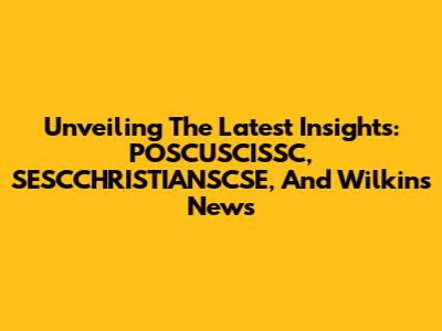 Unveiling The Latest Insights: POSCUSCISSC, SESCCHRISTIANSCSE, And Wilkins News
