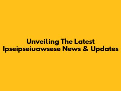 Unveiling The Latest Ipseipseiuawsese News & Updates