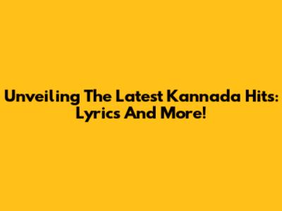 Unveiling The Latest Kannada Hits: Lyrics And More!