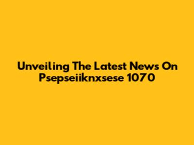 Unveiling The Latest News On Psepseiiknxsese 1070