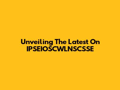 Unveiling The Latest On IPSEIOSCWLNSCSSE